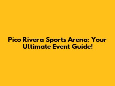 Pico Rivera Sports Arena: Your Ultimate Event Guide!