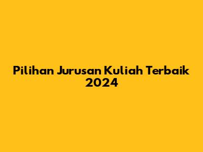 Pilihan Jurusan Kuliah Terbaik 2024