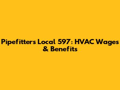 Pipefitters Local 597: HVAC Wages & Benefits
