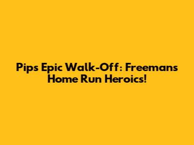 Pips' Epic Walk-Off: Freeman's Home Run Heroics!