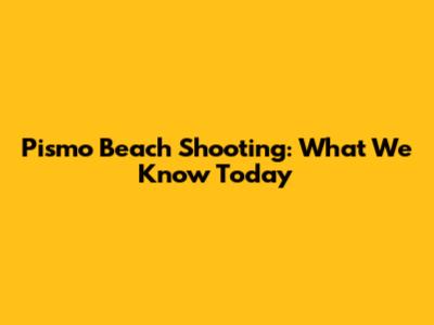 Pismo Beach Shooting: What We Know Today