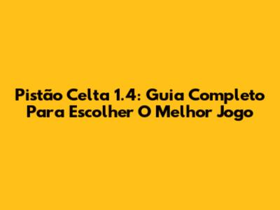 Pistão Celta 1.4: Guia Completo Para Escolher O Melhor Jogo