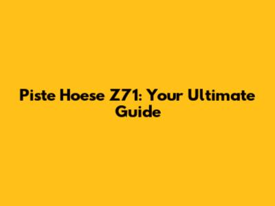 Piste Hoese Z71: Your Ultimate Guide