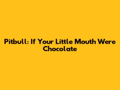 Pitbull: If Your Little Mouth Were Chocolate