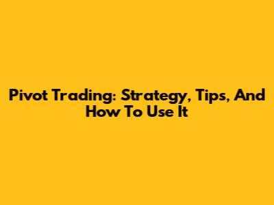 Pivot Trading: Strategy, Tips, And How To Use It