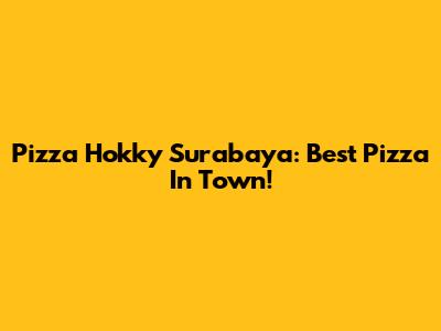 Pizza Hokky Surabaya: Best Pizza In Town!