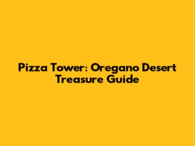 Pizza Tower: Oregano Desert Treasure Guide
