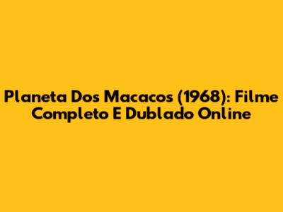 Planeta Dos Macacos (1968): Filme Completo E Dublado Online