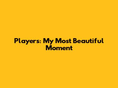 Players: My Most Beautiful Moment