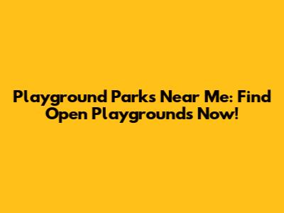 Playground Parks Near Me: Find Open Playgrounds Now!