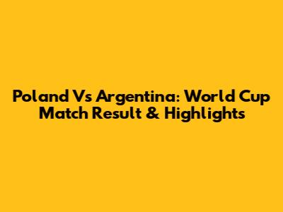 Poland Vs Argentina: World Cup Match Result & Highlights