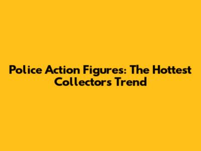 Police Action Figures: The Hottest Collector's Trend