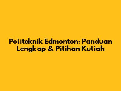 Politeknik Edmonton: Panduan Lengkap & Pilihan Kuliah