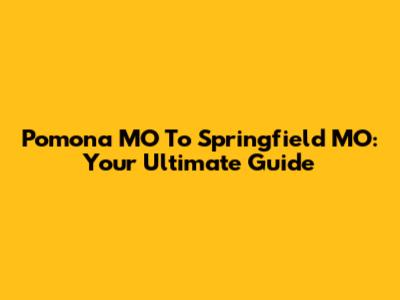Pomona MO To Springfield MO: Your Ultimate Guide