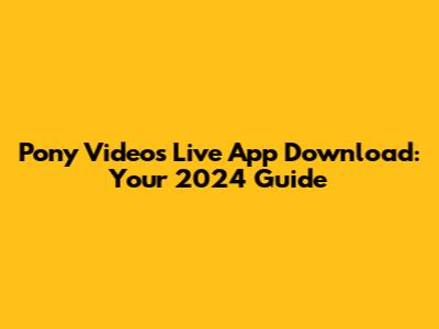 Pony Videos Live App Download: Your 2024 Guide