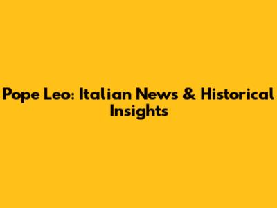 Pope Leo: Italian News & Historical Insights