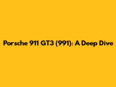 Porsche 911 GT3 (991): A Deep Dive