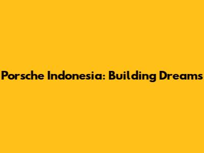 Porsche Indonesia: Building Dreams