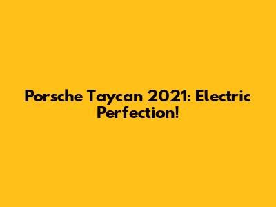 Porsche Taycan 2021: Electric Perfection!