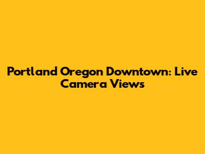 Portland Oregon Downtown: Live Camera Views