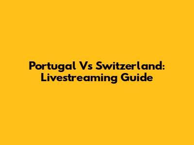 Portugal Vs Switzerland: Livestreaming Guide