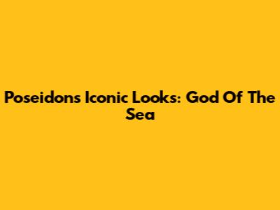 Poseidon's Iconic Looks: God Of The Sea