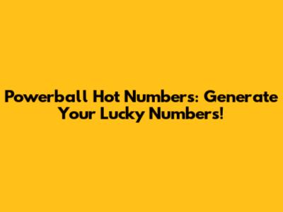 Powerball Hot Numbers: Generate Your Lucky Numbers!