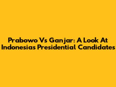 Prabowo Vs Ganjar: A Look At Indonesia's Presidential Candidates