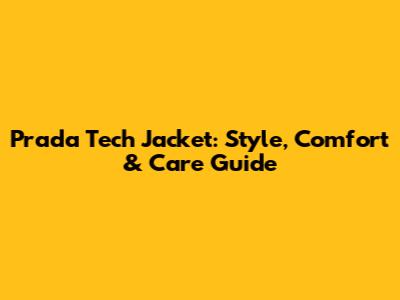 Prada Tech Jacket: Style, Comfort & Care Guide