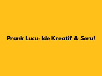 Prank Lucu: Ide Kreatif & Seru!