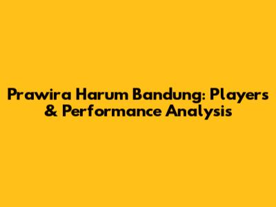 Prawira Harum Bandung: Players & Performance Analysis