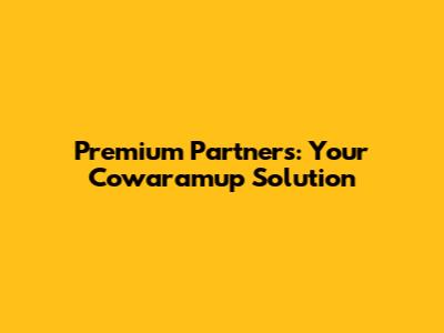 Premium Partners: Your Cowaramup Solution