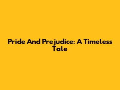 Pride And Prejudice: A Timeless Tale