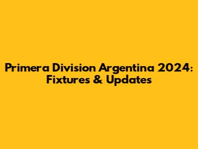 Primera Division Argentina 2024: Fixtures & Updates
