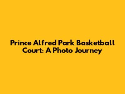 Prince Alfred Park Basketball Court: A Photo Journey