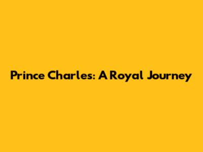 Prince Charles: A Royal Journey