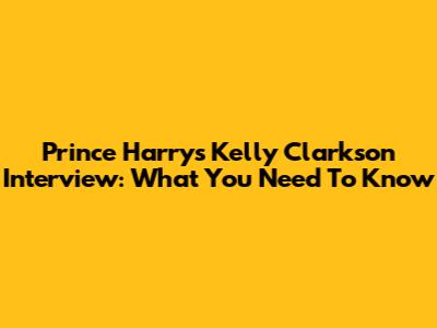 Prince Harry's Kelly Clarkson Interview: What You Need To Know
