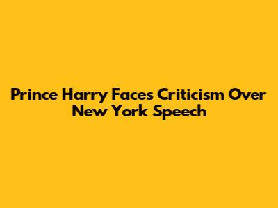 Prince Harry Faces Criticism Over New York Speech