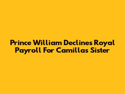 Prince William Declines Royal Payroll For Camilla's Sister
