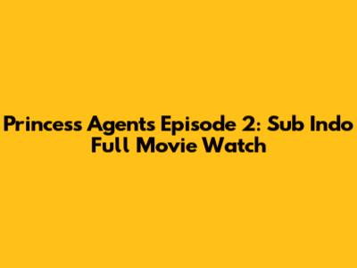 Princess Agents Episode 2: Sub Indo Full Movie Watch