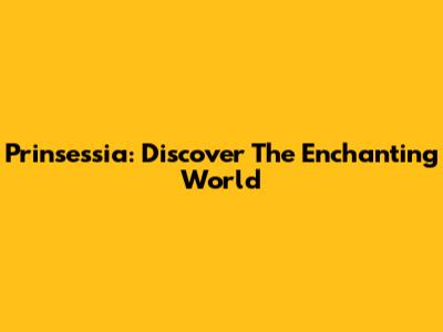 Prinsessia: Discover The Enchanting World
