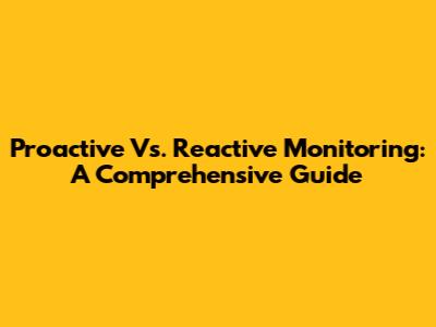 Proactive Vs. Reactive Monitoring: A Comprehensive Guide