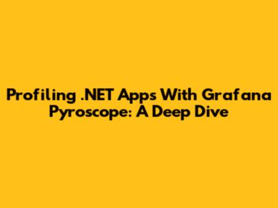 Profiling .NET Apps With Grafana Pyroscope: A Deep Dive