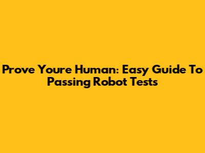 Prove You're Human: Easy Guide To Passing Robot Tests