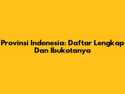 Provinsi Indonesia: Daftar Lengkap Dan Ibukotanya