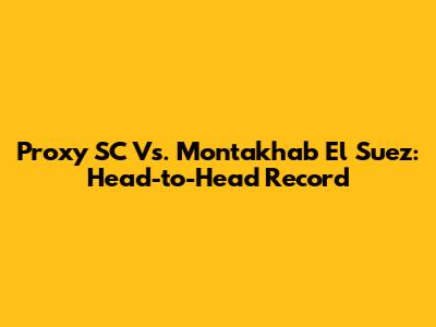 Proxy SC Vs. Montakhab El Suez: Head-to-Head Record