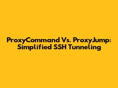 ProxyCommand Vs. ProxyJump: Simplified SSH Tunneling