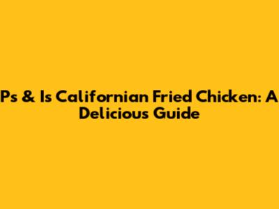 Ps & I's Californian Fried Chicken: A Delicious Guide