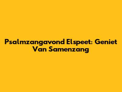 Psalmzangavond Elspeet: Geniet Van Samenzang