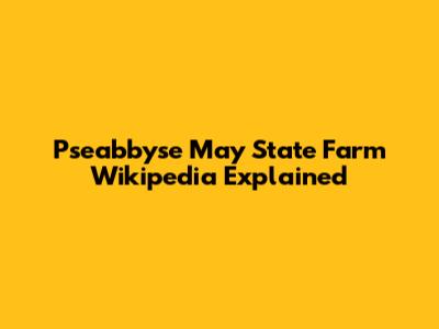 Pseabbyse May State Farm Wikipedia Explained